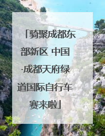 骑聚成都东部新区 中国·成都天府绿道国际自行车赛来啦