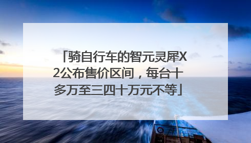 骑自行车的智元灵犀X2公布售价区间，每台十多万至三四十万元不等