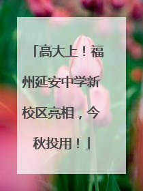 高大上！福州延安中学新校区亮相，今秋投用！