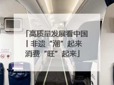 高质量发展看中国丨非遗“潮”起来 消费“旺”起来