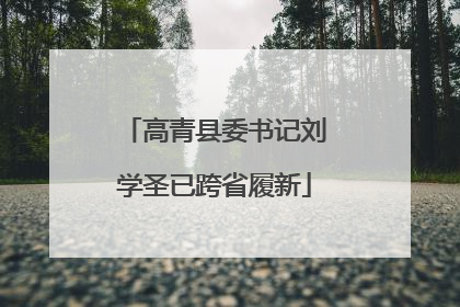 高青县委书记刘学圣已跨省履新