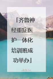 齐鲁神经重症医护一体化培训班成功举办