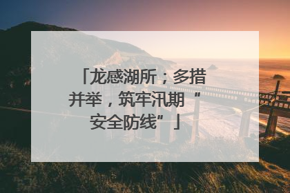 龙感湖所；多措并举，筑牢汛期“安全防线”