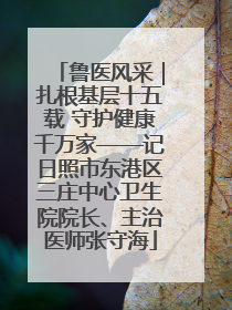 鲁医风采｜扎根基层十五载 守护健康千万家——记日照市东港区三庄中心卫生院院长、主治医师张守海