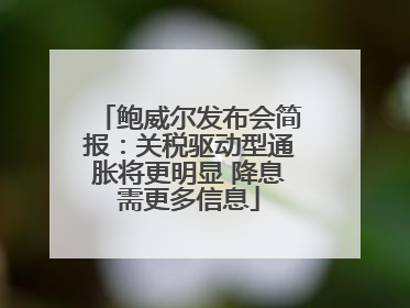 鲍威尔发布会简报：关税驱动型通胀将更明显 降息需更多信息