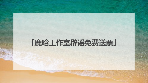 鹿晗工作室辟谣免费送票