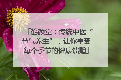 鹤颜堂：传统中医“节气养生”，让你享受每个季节的健康馈赠
