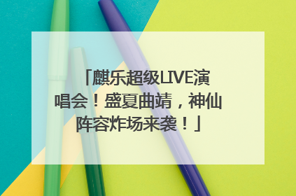 麒乐超级LIVE演唱会！盛夏曲靖，神仙阵容炸场来袭！