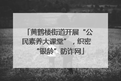 黄鹤楼街道开展“公民素养大课堂”，织密“银龄”防诈网