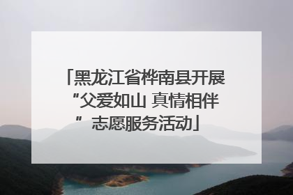 黑龙江省桦南县开展“父爱如山 真情相伴”志愿服务活动