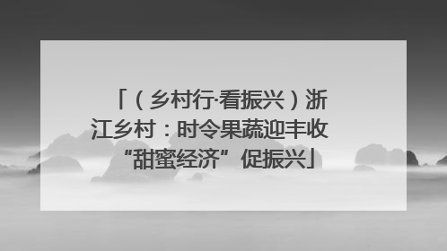 （乡村行·看振兴）浙江乡村：时令果蔬迎丰收 “甜蜜经济”促振兴