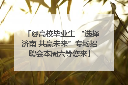 ＠高校毕业生 “选择济南 共赢未来”专场招聘会本周六等您来