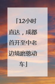 12小时直达，成都首开至中老边境磨憨动车