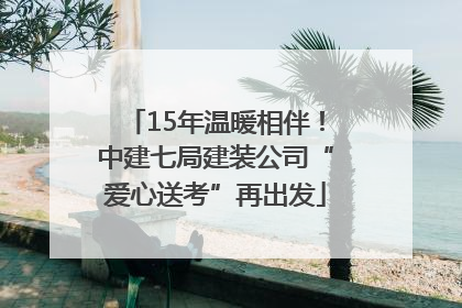 15年温暖相伴！中建七局建装公司“爱心送考”再出发