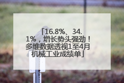 16.8%、34.1%，增长势头强劲！多维数据透视1至4月机械工业成绩单