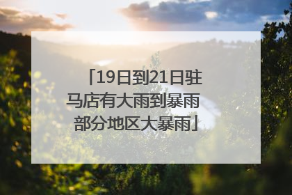 19日到21日驻马店有大雨到暴雨 部分地区大暴雨