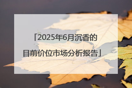2025年6月沉香的目前价位市场分析报告