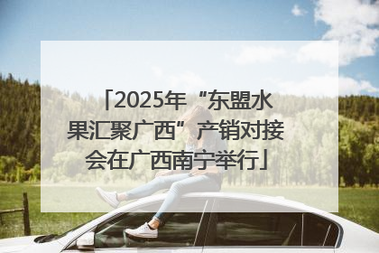 2025年“东盟水果汇聚广西”产销对接会在广西南宁举行