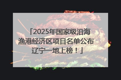 2025年国家级沿海渔港经济区项目名单公布 辽宁一地上榜！