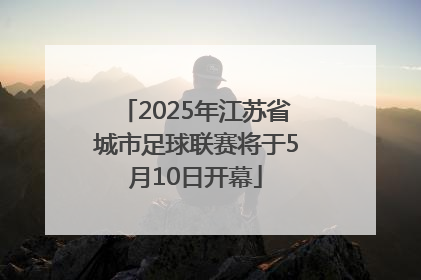 2025年江苏省城市足球联赛将于5月10日开幕