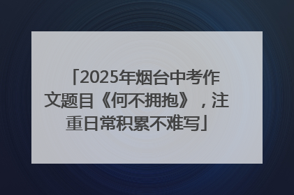 2025年烟台中考作文题目《何不拥抱》，注重日常积累不难写