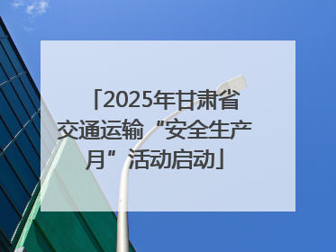 2025年甘肃省交通运输“安全生产月”活动启动
