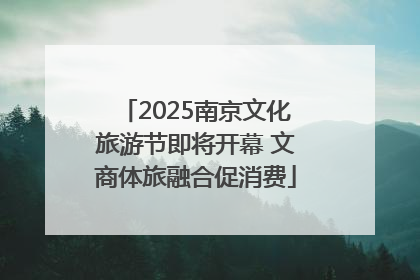 2025南京文化旅游节即将开幕 文商体旅融合促消费