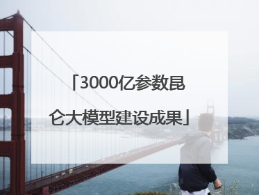 3000亿参数昆仑大模型建设成果