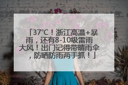 37℃！浙江高温+暴雨，还有8-10级雷雨大风！出门记得带晴雨伞，防晒防雨两手抓！