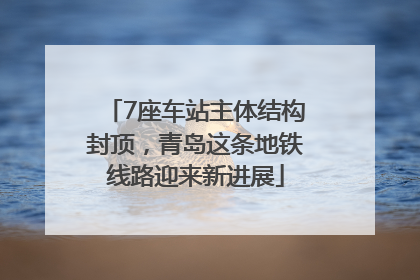 7座车站主体结构封顶，青岛这条地铁线路迎来新进展