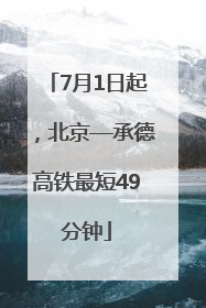 7月1日起，北京—承德高铁最短49分钟