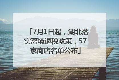 7月1日起，湖北落实离境退税政策，57家商店名单公布