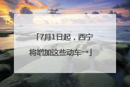 7月1日起，西宁将增加这些动车→