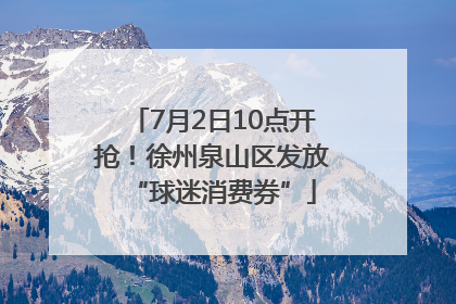 7月2日10点开抢！徐州泉山区发放“球迷消费券”