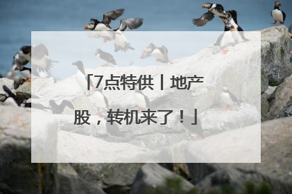 7点特供丨地产股，转机来了！
