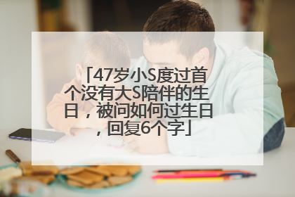 47岁小S度过首个没有大S陪伴的生日，被问如何过生日，回复6个字