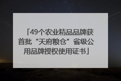 49个农业精品品牌获首批“天府粮仓”省级公用品牌授权使用证书