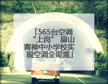 565台空调“上岗” 眉山青神中小学校实现空调全覆盖