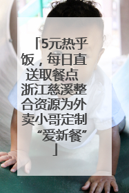 5元热乎饭，每日直送取餐点 浙江慈溪整合资源为外卖小哥定制“爱新餐”