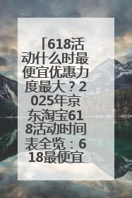 618活动什么时最便宜优惠力度最大？2025年京东淘宝618活动时间表全览：618最便宜最优惠选购攻略