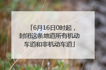 6月16日0时起，封闭这条地道所有机动车道和非机动车道