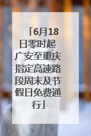 6月18日零时起 广安至重庆指定高速路段周末及节假日免费通行