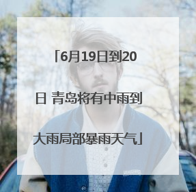 6月19日到20日 青岛将有中雨到大雨局部暴雨天气