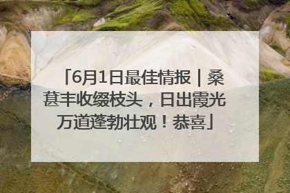 6月1日最佳情报｜桑葚丰收缀枝头，日出霞光万道蓬勃壮观！恭喜