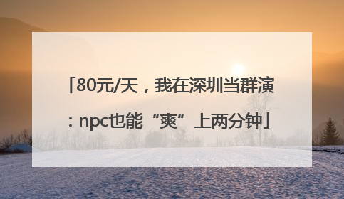 80元/天，我在深圳当群演：npc也能“爽”上两分钟