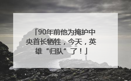 90年前他为掩护中央首长牺牲，今天，英雄“归队”了！