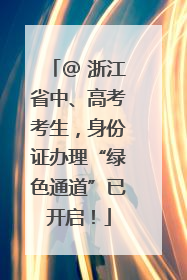 @ 浙江省中、高考考生，身份证办理“绿色通道”已开启！