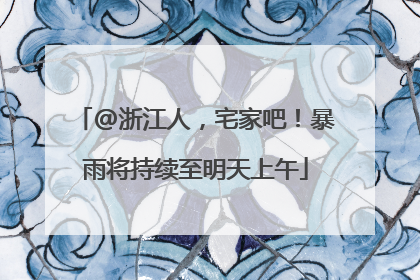 @浙江人，宅家吧！暴雨将持续至明天上午