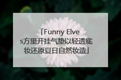 Funny Elves方里开挂气垫以轻透底妆还原夏日自然妆造