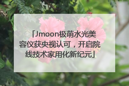 Jmoon极萌水光美容仪获央视认可，开启院线技术家用化新纪元